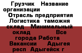 Грузчик › Название организации ­ Fusion Service › Отрасль предприятия ­ Логистика, таможня, склад › Минимальный оклад ­ 18 500 - Все города Работа » Вакансии   . Адыгея респ.,Адыгейск г.